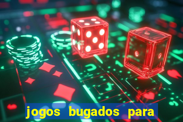 jogos bugados para ganhar dinheiro